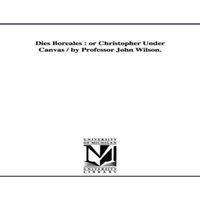 John Wilson Dies Boreales : or Christopher Under Canvas / by Professor John