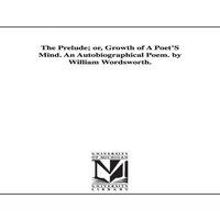 William Wordsworth The Prelude; or, Growth of A Poet'S Mind. An Autobiographical