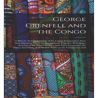Anonymous George Grenfell & the Congo: A History & Description of the in White