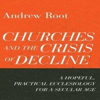 Andrew Root Churches & the Crisis of Decline - A Hopeful, Practical