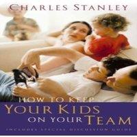 Charles F. Stanley The How to Keep Your Kids on Your Team: Includes a Special Family