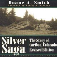 Duane A. Smith Silver Saga: The Story of Caribou, Colorado, Revised Edition