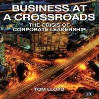 Tom Lloyd Business at a Crossroads : The Crisis of Corporate Leadership