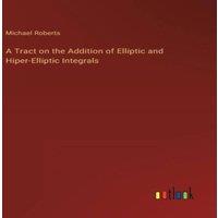 Michael Roberts A Tract on the Addition of Elliptic & Hiper-Elliptic Integrals
