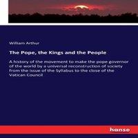 William Arthur The Pope, the Kings & the People:A history of the movement to