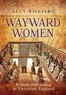 Wayward Women: Female Offending in Victorian England by Williams, Lucy Book The