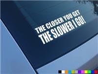 THE CLOSER YOU GET SLOWER I GO FUNNY CAR STICKERS DECALS BUMPER VINYL JDM DUB