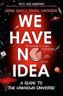 We Have No Idea: A Guide to the Unknown Universe by Whiteson, Daniel Book The